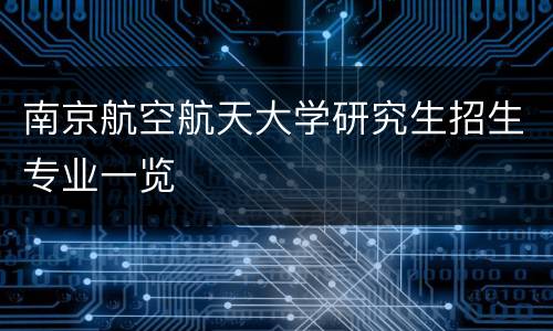 南京航空航天大学研究生招生专业一览