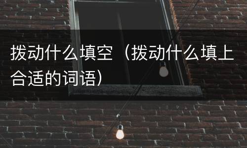 拨动什么填空（拨动什么填上合适的词语）