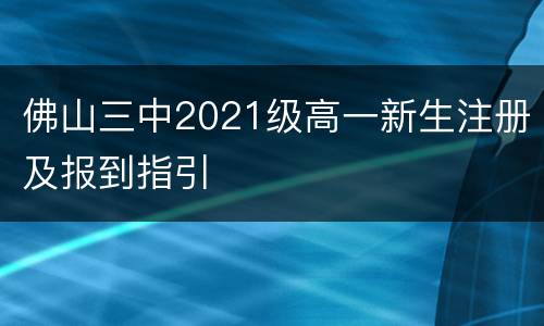 佛山三中2021级高一新生注册及报到指引