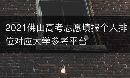 2021佛山高考志愿填报个人排位对应大学参考平台