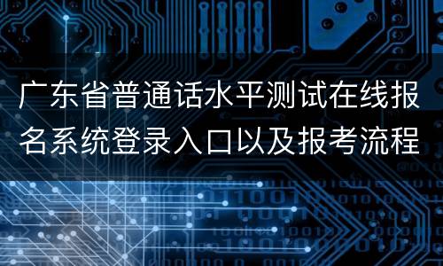 广东省普通话水平测试在线报名系统登录入口以及报考流程