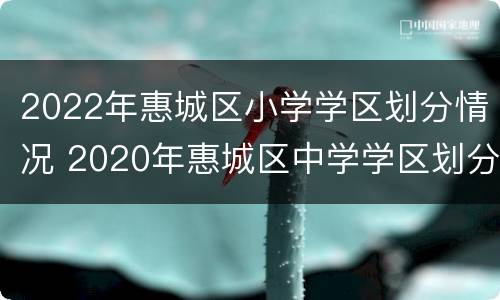 2022年惠城区小学学区划分情况 2020年惠城区中学学区划分