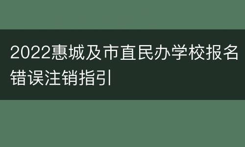 2022惠城及市直民办学校报名错误注销指引