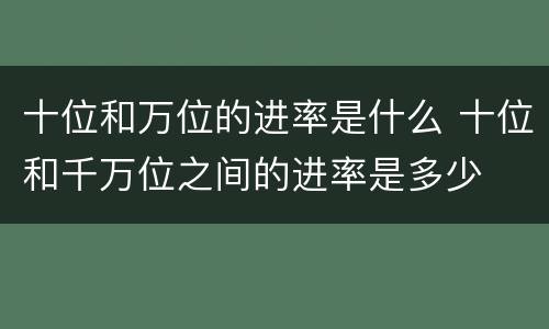 十位和万位的进率是什么 十位和千万位之间的进率是多少