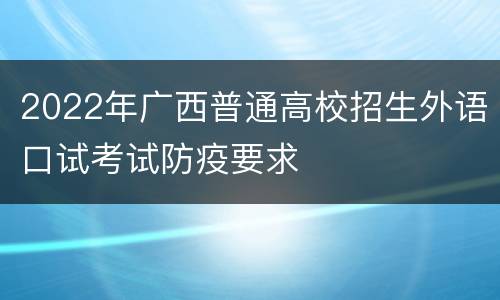 2022年广西普通高校招生外语口试考试防疫要求
