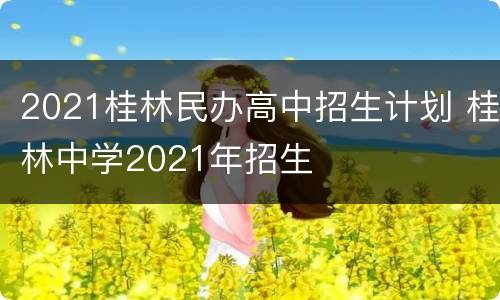 2021桂林民办高中招生计划 桂林中学2021年招生