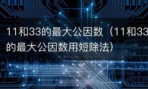 11和33的最大公因数（11和33的最大公因数用短除法）