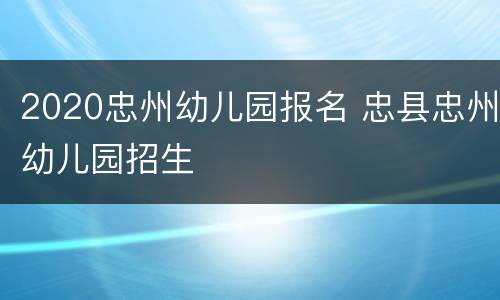 2020忠州幼儿园报名 忠县忠州幼儿园招生