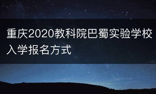 重庆2020教科院巴蜀实验学校入学报名方式