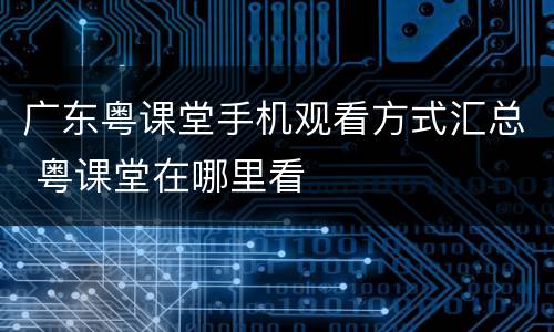 广东粤课堂手机观看方式汇总 粤课堂在哪里看