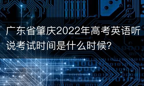 广东省肇庆2022年高考英语听说考试时间是什么时候？