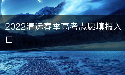 2022清远春季高考志愿填报入口