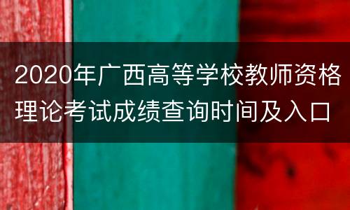 2020年广西高等学校教师资格理论考试成绩查询时间及入口