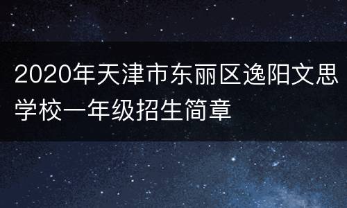 2020年天津市东丽区逸阳文思学校一年级招生简章