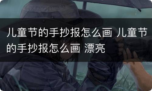 儿童节的手抄报怎么画 儿童节的手抄报怎么画 漂亮