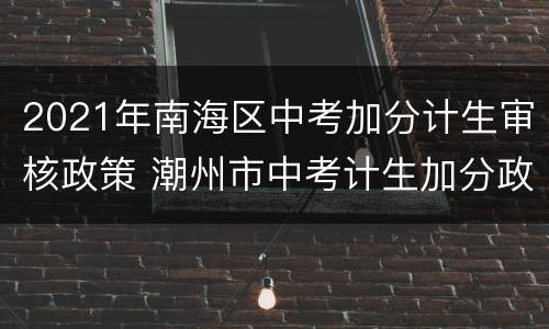 2021年南海区中考加分计生审核政策 潮州市中考计生加分政策
