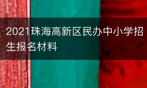 2021珠海高新区民办中小学招生报名材料