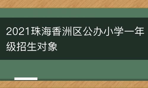 2021珠海香洲区公办小学一年级招生对象