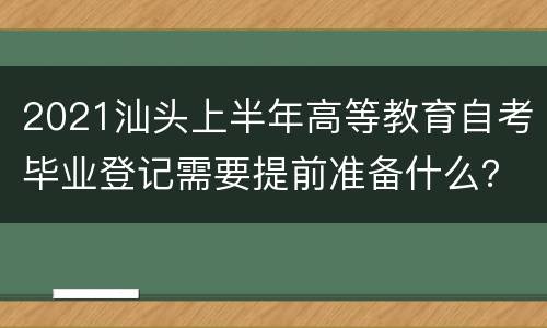 2021汕头上半年高等教育自考毕业登记需要提前准备什么？