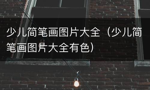 少儿简笔画图片大全（少儿简笔画图片大全有色）