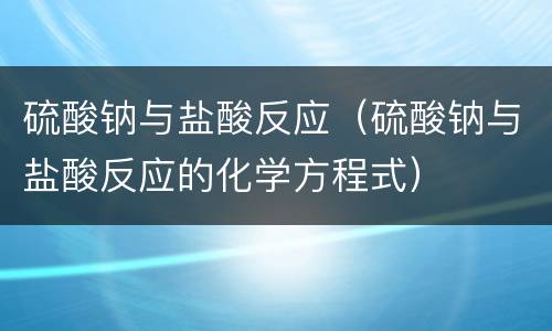 硫酸钠与盐酸反应（硫酸钠与盐酸反应的化学方程式）