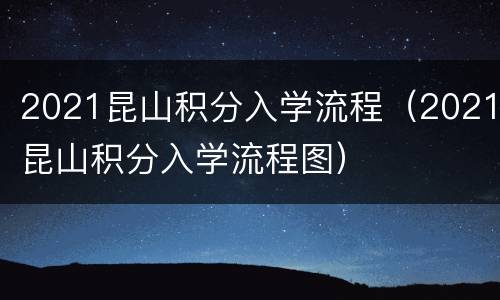 2021昆山积分入学流程（2021昆山积分入学流程图）