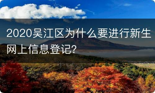 2020吴江区为什么要进行新生网上信息登记？