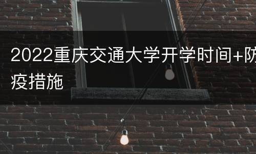 2022重庆交通大学开学时间+防疫措施