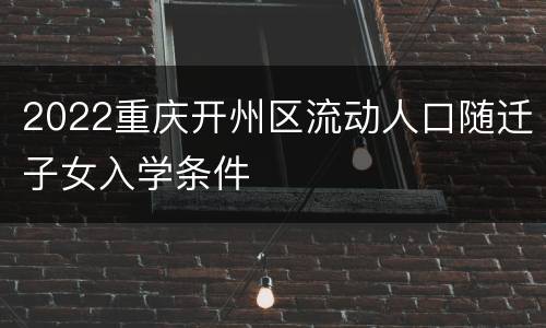 2022重庆开州区流动人口随迁子女入学条件