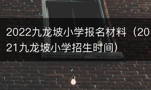 2022九龙坡小学报名材料（2021九龙坡小学招生时间）