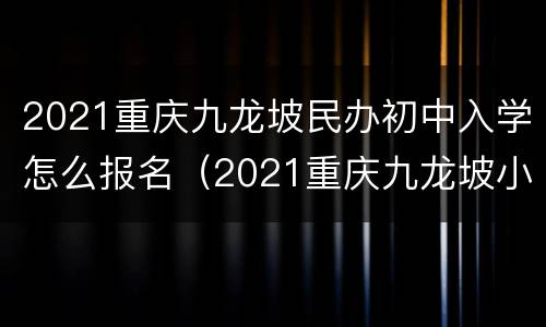 2021重庆九龙坡民办初中入学怎么报名（2021重庆九龙坡小学报名）
