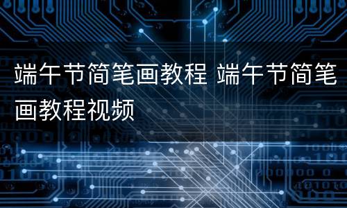 端午节简笔画教程 端午节简笔画教程视频