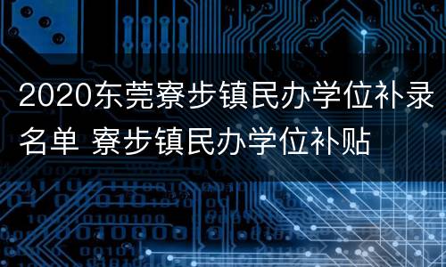 2020东莞寮步镇民办学位补录名单 寮步镇民办学位补贴