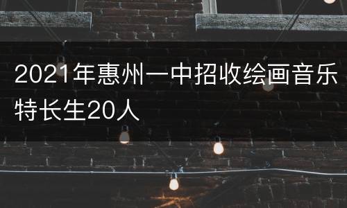 2021年惠州一中招收绘画音乐特长生20人