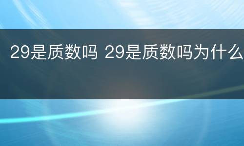 29是质数吗 29是质数吗为什么