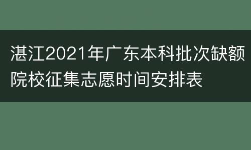湛江2021年广东本科批次缺额院校征集志愿时间安排表