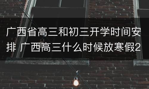广西省高三和初三开学时间安排 广西高三什么时候放寒假2021
