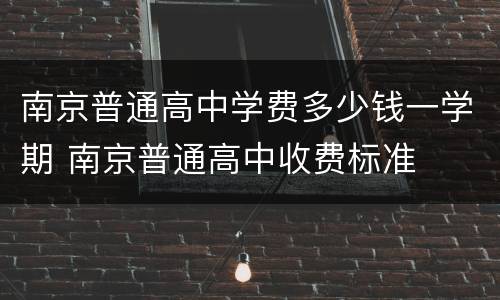 南京普通高中学费多少钱一学期 南京普通高中收费标准