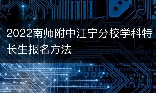 2022南师附中江宁分校学科特长生报名方法