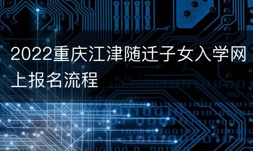 2022重庆江津随迁子女入学网上报名流程