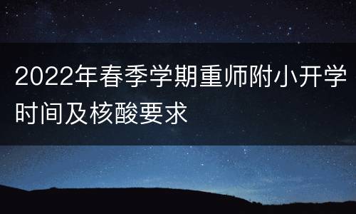 2022年春季学期重师附小开学时间及核酸要求