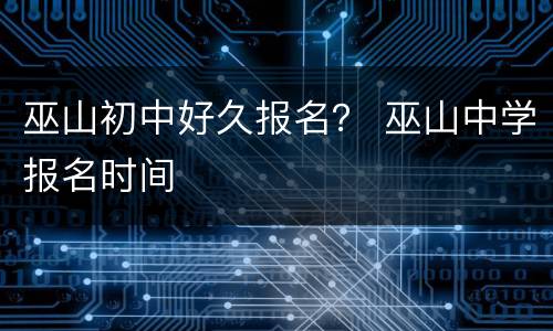 巫山初中好久报名？ 巫山中学报名时间