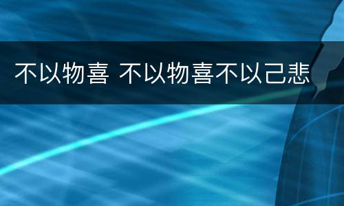 不以物喜 不以物喜不以己悲