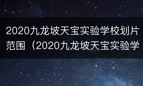 2020九龙坡天宝实验学校划片范围（2020九龙坡天宝实验学校划片范围是什么）