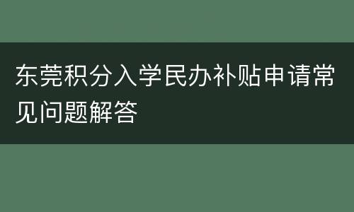东莞积分入学民办补贴申请常见问题解答