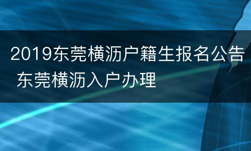 2019东莞横沥户籍生报名公告 东莞横沥入户办理