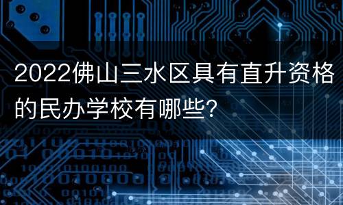 2022佛山三水区具有直升资格的民办学校有哪些？
