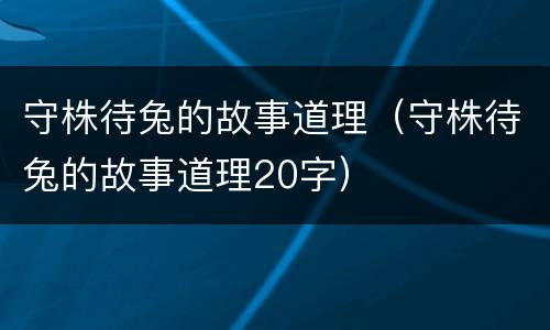 守株待兔的故事道理（守株待兔的故事道理20字）