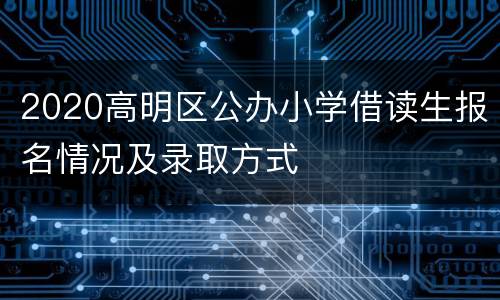 2020高明区公办小学借读生报名情况及录取方式