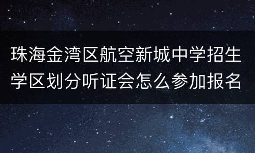 珠海金湾区航空新城中学招生学区划分听证会怎么参加报名？